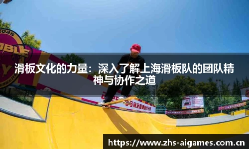 滑板文化的力量：深入了解上海滑板队的团队精神与协作之道